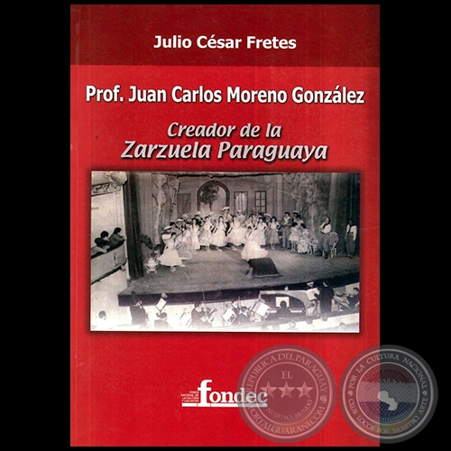PROF. JUAN CARLOS MORENO GONZLEZ  CREADOR DE LA ZARZUELA PARAGUAYA -  Autor: JULIO CSAR FRETES  - Ao 2010